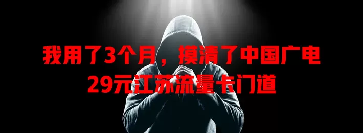 我用了3个月，摸清了中国广电29元江苏流量卡门道