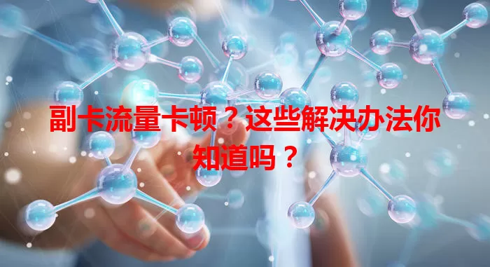 副卡流量卡顿？这些解决办法你知道吗？