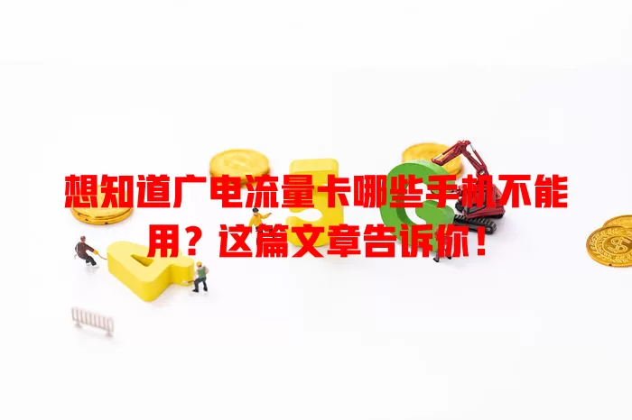 想知道广电流量卡哪些手机不能用？这篇文章告诉你！