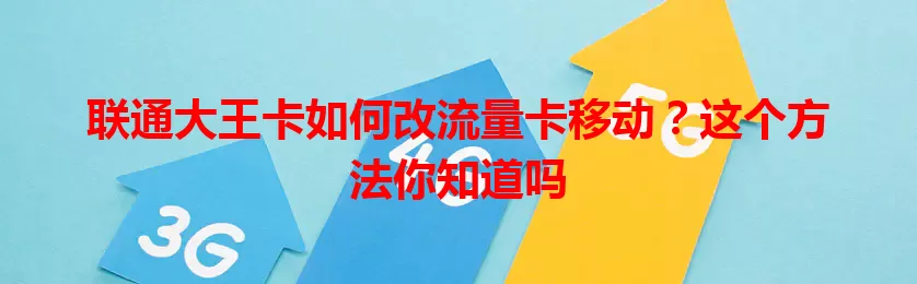 联通大王卡如何改流量卡移动？这个方法你知道吗
