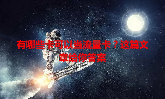 有哪些卡可以当流量卡？这篇文章给你答案