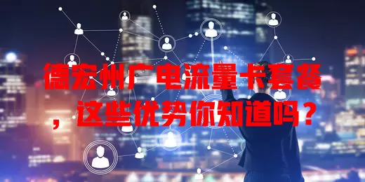 德宏州广电流量卡套餐，这些优势你知道吗？