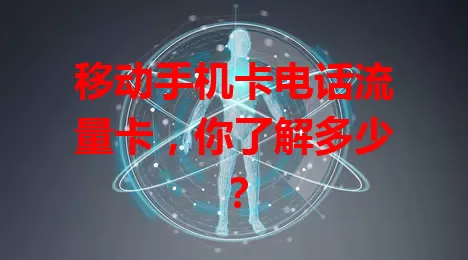 移动手机卡电话流量卡，你了解多少？