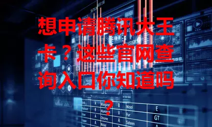 想申请腾讯大王卡？这些官网查询入口你知道吗？