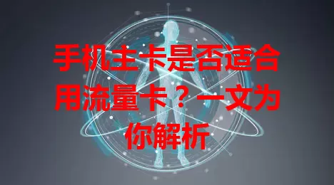 手机主卡是否适合用流量卡？一文为你解析