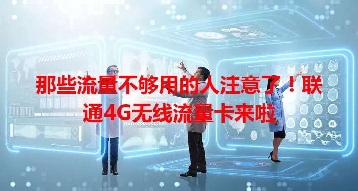 那些流量不够用的人注意了！联通4G无线流量卡来啦