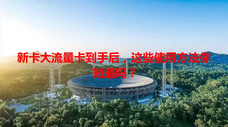 新卡大流量卡到手后，这些使用方法你知道吗？