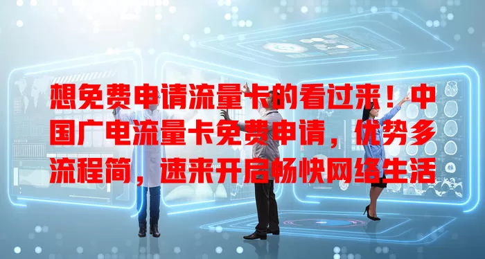 想免费申请流量卡的看过来！中国广电流量卡免费申请，优势多流程简，速来开启畅快网络生活