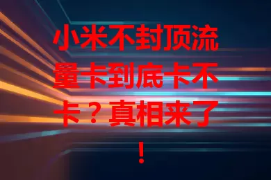 小米不封顶流量卡到底卡不卡？真相来了！