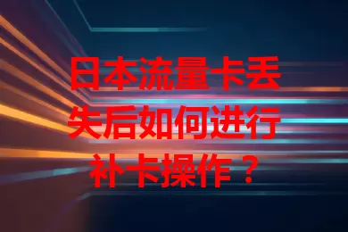 日本流量卡丢失后如何进行补卡操作？