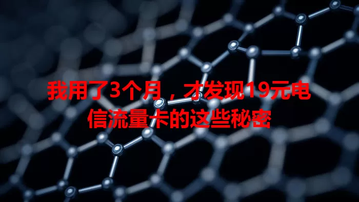 我用了3个月，才发现19元电信流量卡的这些秘密
