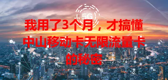 我用了3个月，才搞懂中山移动卡无限流量卡的秘密