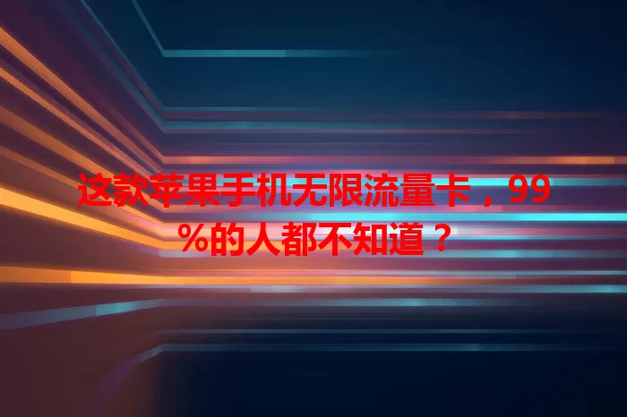 这款苹果手机无限流量卡，99%的人都不知道？