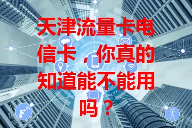 天津流量卡电信卡，你真的知道能不能用吗？