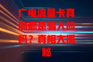 广电流量卡真的都是骗人的吗？真相大揭秘