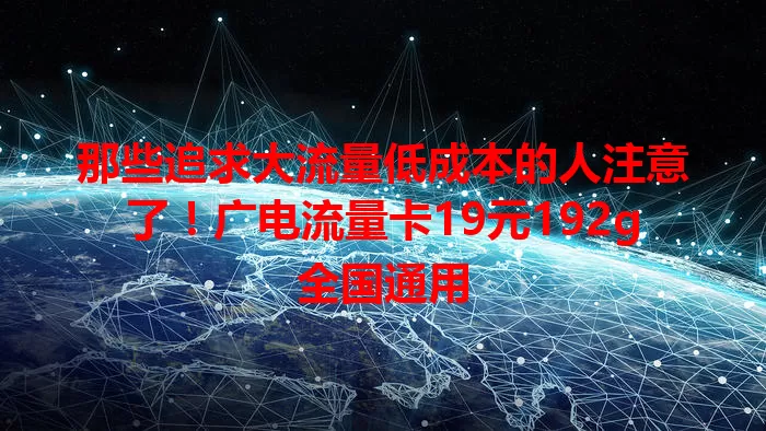 那些追求大流量低成本的人注意了！广电流量卡19元192g全国通用