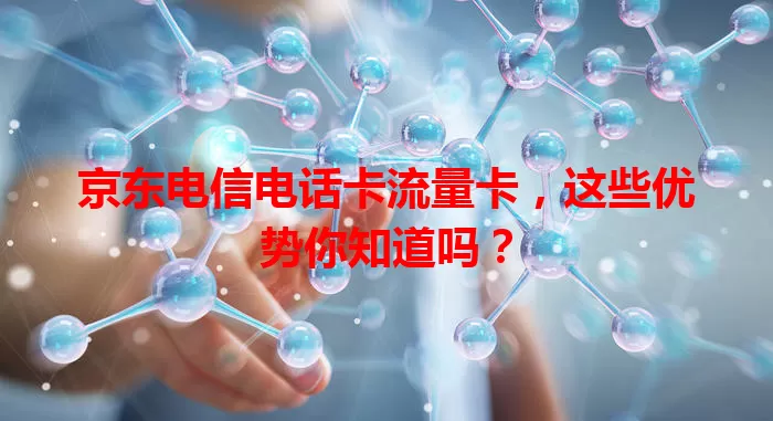 京东电信电话卡流量卡，这些优势你知道吗？