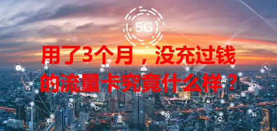 用了3个月，没充过钱的流量卡究竟什么样？