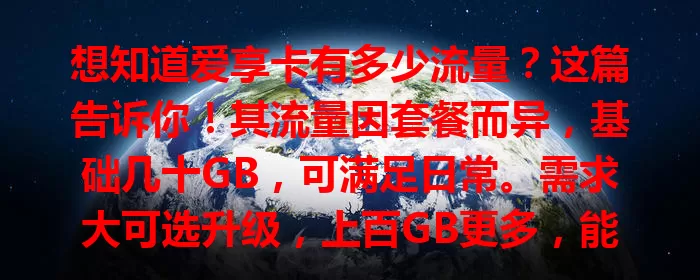 想知道爱享卡有多少流量？这篇告诉你！其流量因套餐而异，基础几十GB，可满足日常。需求大可选升级，上百GB更多，能尽情玩乐。流量使用灵活，部分可结转，特定场景有优惠，选适合套餐畅享流量