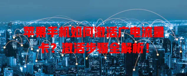 苹果手机如何激活广电流量卡？激活步骤全解析！