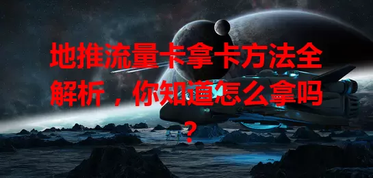 地推流量卡拿卡方法全解析，你知道怎么拿吗？