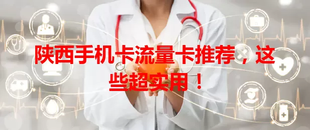 陕西手机卡流量卡推荐，这些超实用！