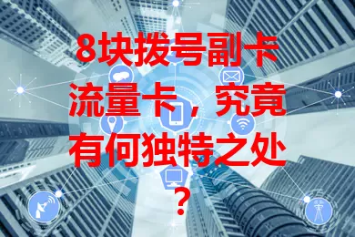 8块拨号副卡流量卡，究竟有何独特之处？