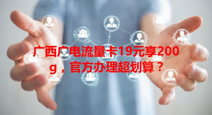 广西广电流量卡19元享200g，官方办理超划算？