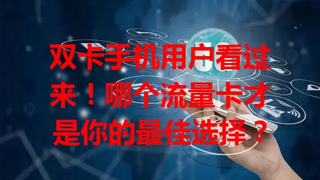 双卡手机用户看过来！哪个流量卡才是你的最佳选择？