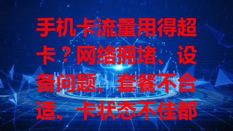 手机卡流量用得超卡？网络拥堵、设备问题、套餐不合适、卡状态不佳都是原因！高峰时段网络速度能降50%以上，了解原因后针对性解决，让流量使用更顺畅