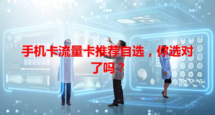 手机卡流量卡推荐自选，你选对了吗？