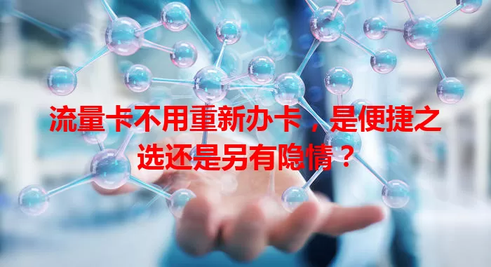 流量卡不用重新办卡，是便捷之选还是另有隐情？