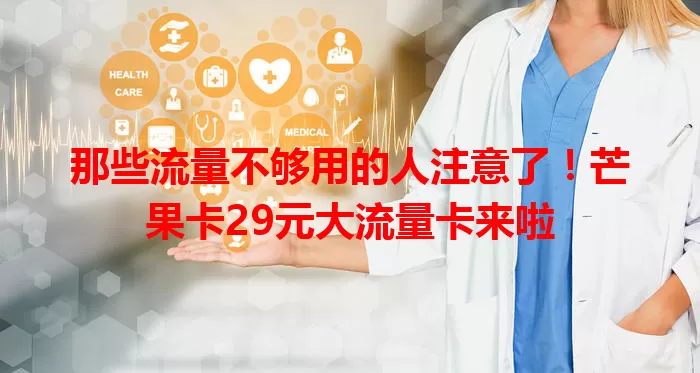 那些流量不够用的人注意了！芒果卡29元大流量卡来啦