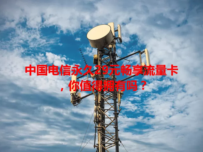 中国电信永久29元畅享流量卡，你值得拥有吗？