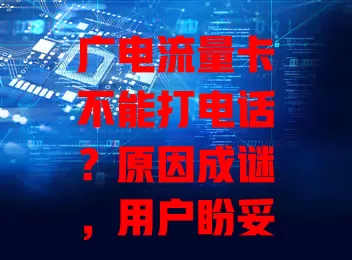 广电流量卡不能打电话？原因成谜，用户盼妥善解决
