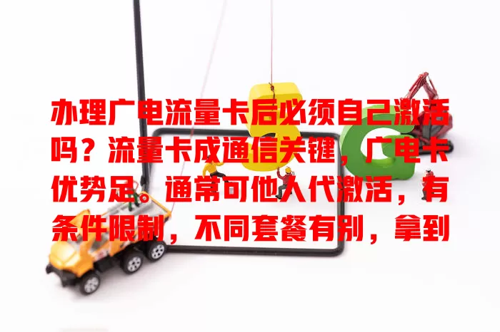 办理广电流量卡后必须自己激活吗？流量卡成通信关键，广电卡优势足。通常可他人代激活，有条件限制，不同套餐有别，拿到卡先看说明，不确定联系客服，按规操作享便捷通信