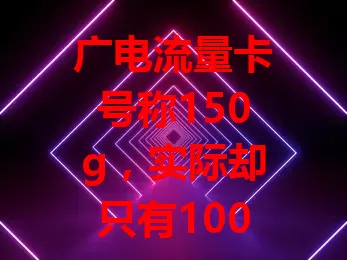 广电流量卡号称150g，实际却只有100g？真相来了！