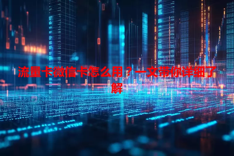 流量卡微信卡怎么用？一文带你详细了解