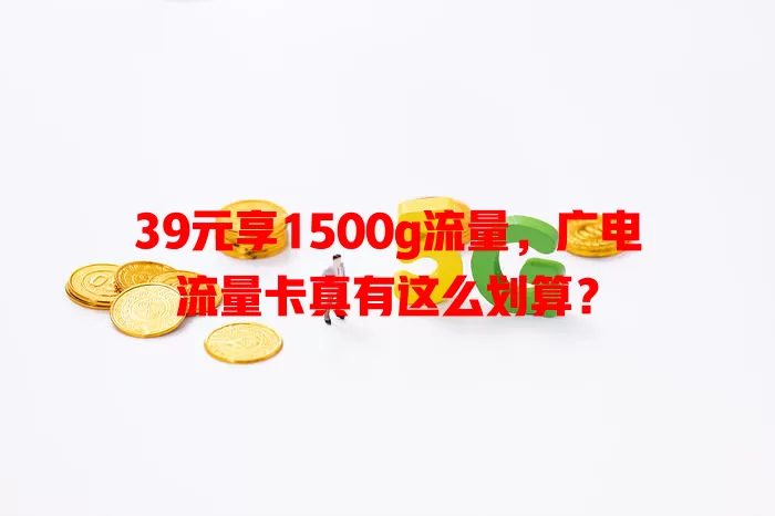 39元享1500g流量，广电流量卡真有这么划算？