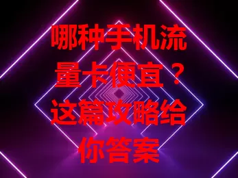 哪种手机流量卡便宜？这篇攻略给你答案