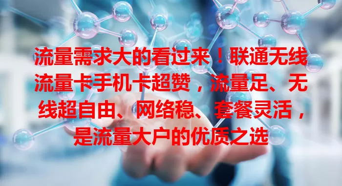 流量需求大的看过来！联通无线流量卡手机卡超赞，流量足、无线超自由、网络稳、套餐灵活，是流量大户的优质之选