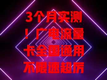 3个月实测！广电流量卡全国通用不限速超厉害