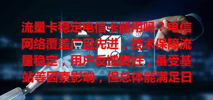 流量卡稳定电信卡能用吗？电信网络覆盖广且先进，技术保障流量稳定，用户反馈良好，虽受基站等因素影响，但总体能满足日常需求，是流量稳定之选
