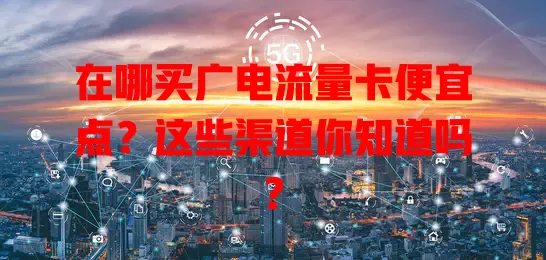 在哪买广电流量卡便宜点？这些渠道你知道吗？
