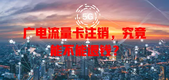 广电流量卡注销，究竟能不能退钱？