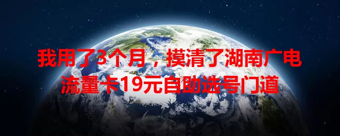 我用了3个月，摸清了湖南广电流量卡19元自助选号门道