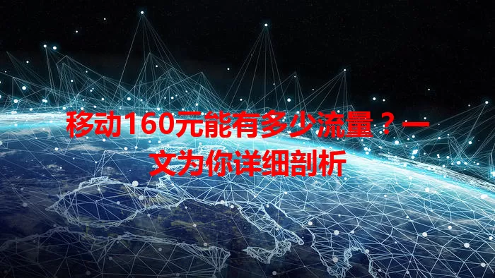 移动160元能有多少流量？一文为你详细剖析