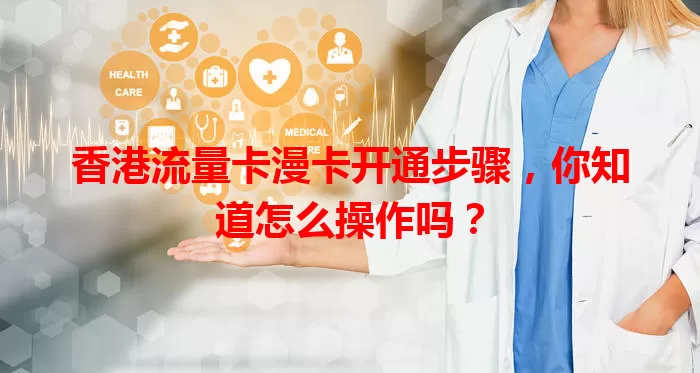 香港流量卡漫卡开通步骤，你知道怎么操作吗？