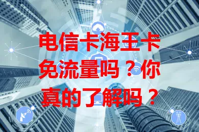 电信卡海王卡免流量吗？你真的了解吗？