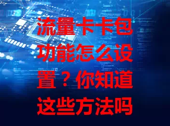 流量卡卡包功能怎么设置？你知道这些方法吗？